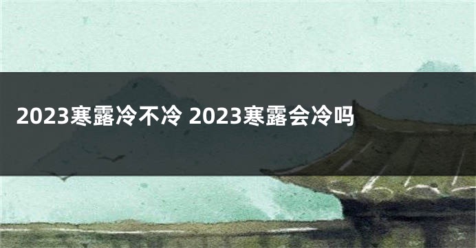 2023寒露冷不冷 2023寒露会冷吗