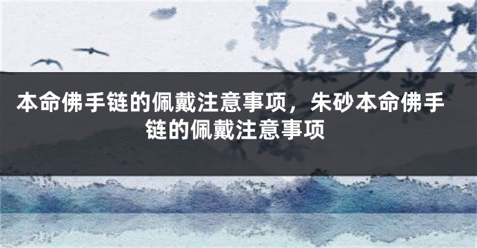 本命佛手链的佩戴注意事项，朱砂本命佛手链的佩戴注意事项