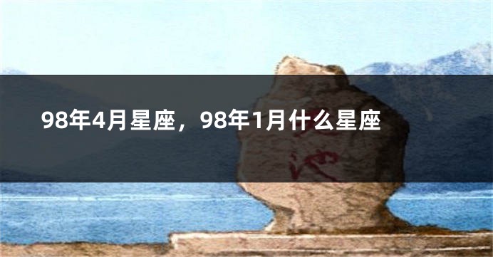 98年4月星座，98年1月什么星座