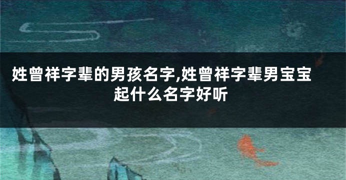 姓曾祥字辈的男孩名字,姓曾祥字辈男宝宝起什么名字好听