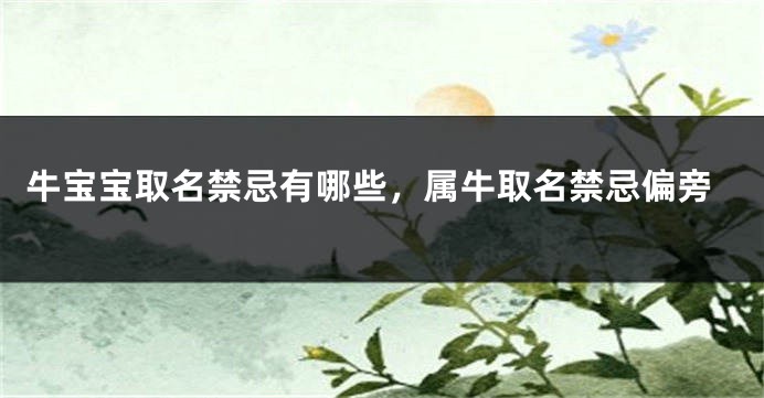 牛宝宝取名禁忌有哪些，属牛取名禁忌偏旁