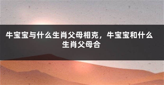 牛宝宝与什么生肖父母相克，牛宝宝和什么生肖父母合