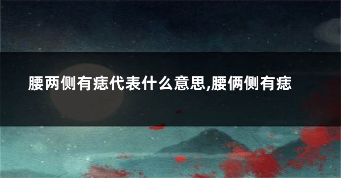 腰两侧有痣代表什么意思,腰俩侧有痣