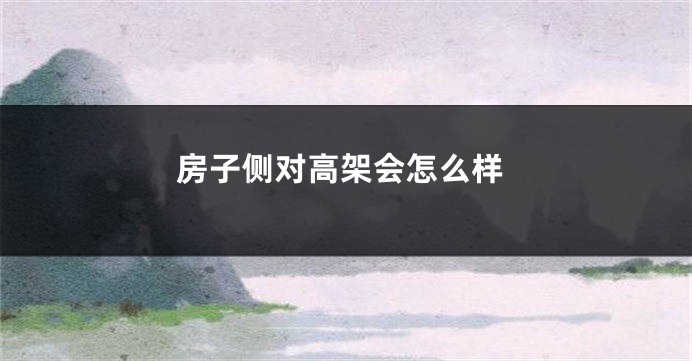 房子侧对高架会怎么样