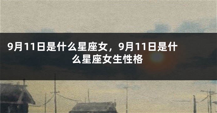 9月11日是什么星座女，9月11日是什么星座女生性格