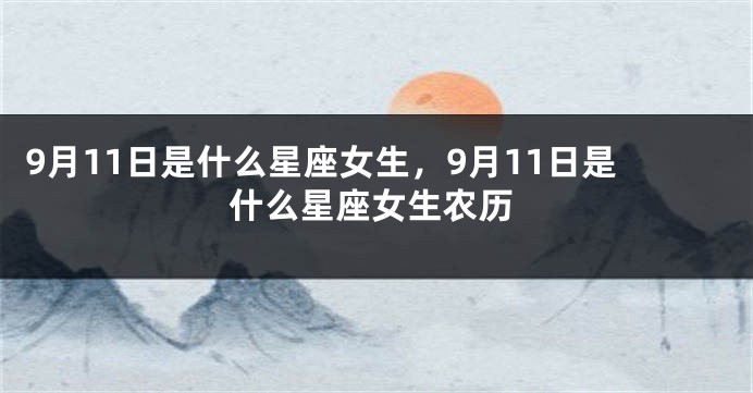 9月11日是什么星座女生，9月11日是什么星座女生农历