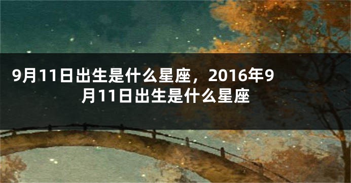 9月11日出生是什么星座，2016年9月11日出生是什么星座