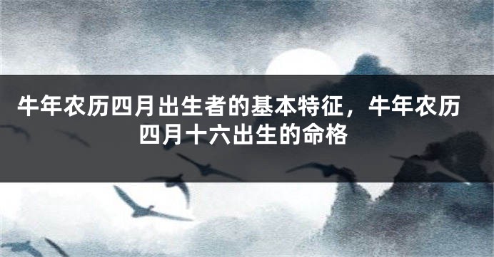 牛年农历四月出生者的基本特征，牛年农历四月十六出生的命格