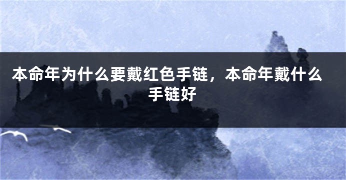 本命年为什么要戴红色手链，本命年戴什么手链好