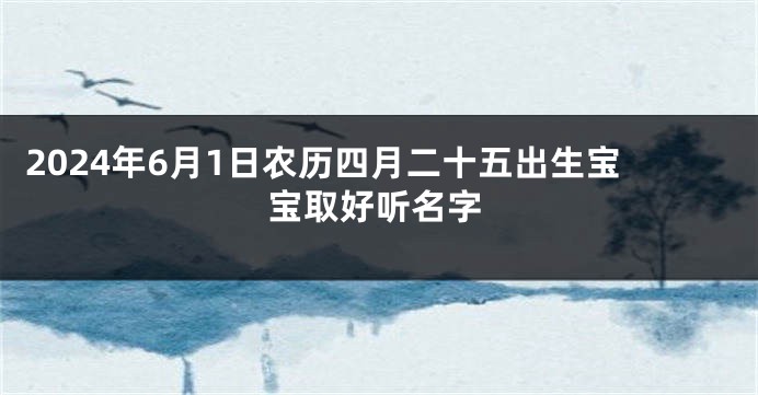 2024年6月1日农历四月二十五出生宝宝取好听名字