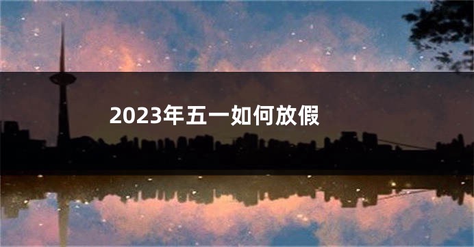 2023年五一如何放假