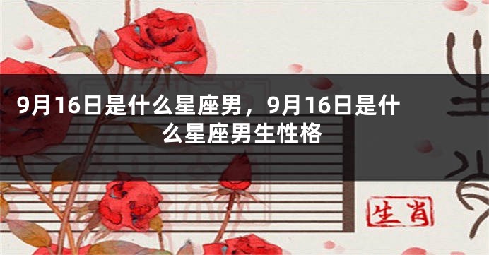 9月16日是什么星座男，9月16日是什么星座男生性格