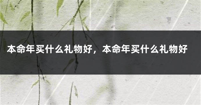 本命年买什么礼物好，本命年买什么礼物好