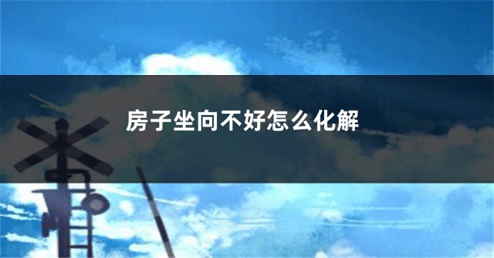 房子坐向不好怎么化解