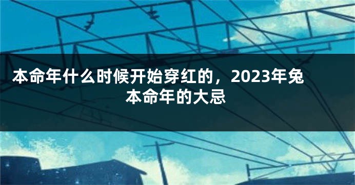 本命年什么时候开始穿红的，2023年兔本命年的大忌