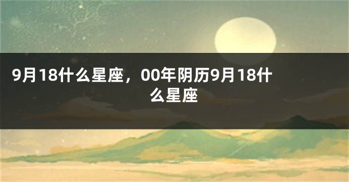 9月18什么星座，00年阴历9月18什么星座