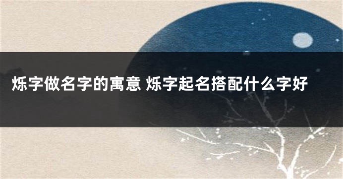 烁字做名字的寓意 烁字起名搭配什么字好