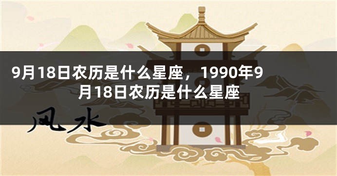 9月18日农历是什么星座，1990年9月18日农历是什么星座