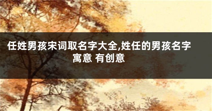 任姓男孩宋词取名字大全,姓任的男孩名字 寓意 有创意