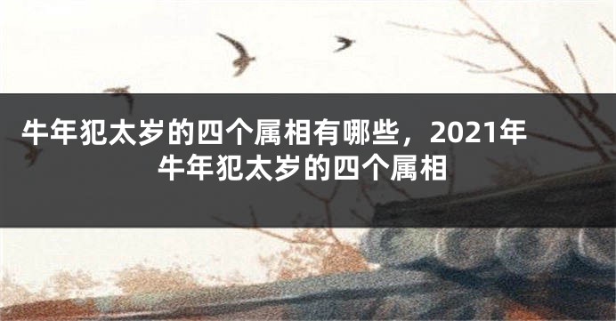 牛年犯太岁的四个属相有哪些，2021年牛年犯太岁的四个属相