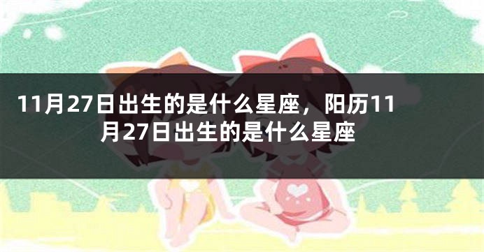 11月27日出生的是什么星座，阳历11月27日出生的是什么星座