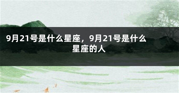 9月21号是什么星座，9月21号是什么星座的人