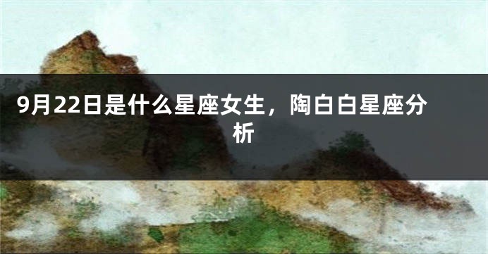 9月22日是什么星座女生，陶白白星座分析