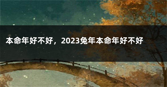 本命年好不好，2023兔年本命年好不好