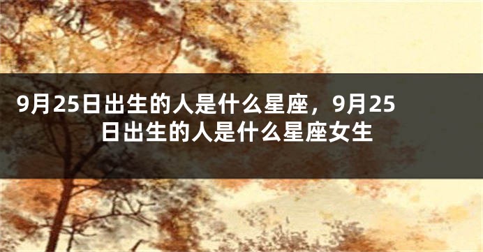 9月25日出生的人是什么星座，9月25日出生的人是什么星座女生