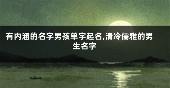 有内涵的名字男孩单字起名,清冷儒雅的男生名字