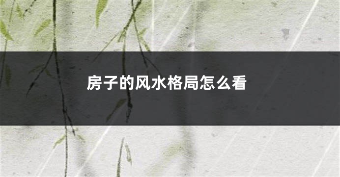 房子的风水格局怎么看