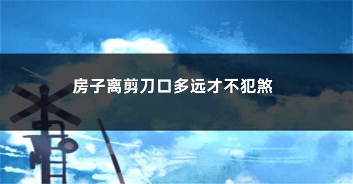 房子离剪刀口多远才不犯煞