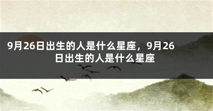 9月26日出生的人是什么星座，9月26日出生的人是什么星座