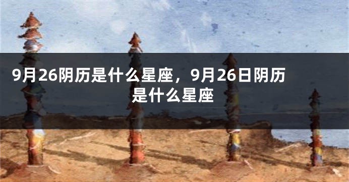 9月26阴历是什么星座，9月26日阴历是什么星座