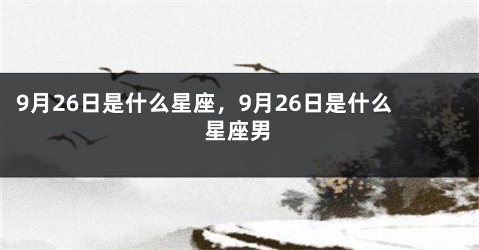 9月26日是什么星座，9月26日是什么星座男