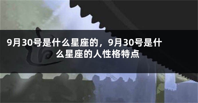 9月30号是什么星座的，9月30号是什么星座的人性格特点