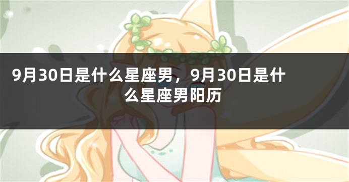 9月30日是什么星座男，9月30日是什么星座男阳历