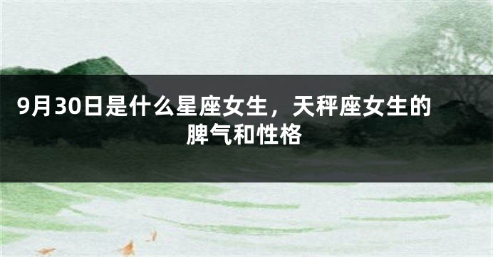 9月30日是什么星座女生，天秤座女生的脾气和性格