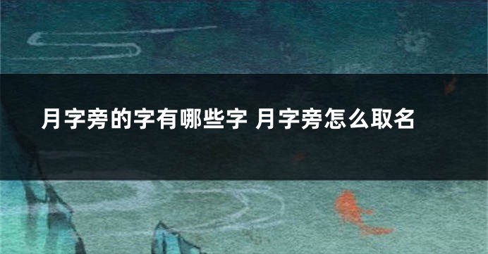 月字旁的字有哪些字 月字旁怎么取名