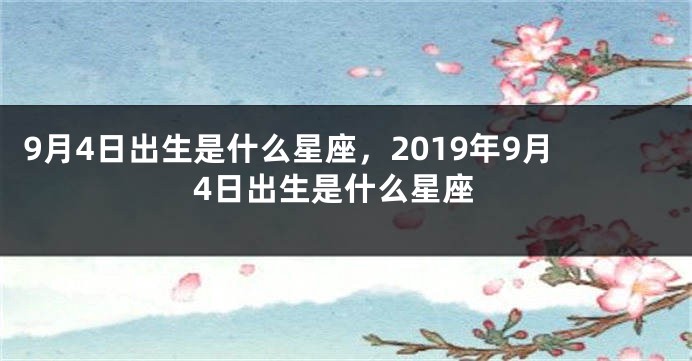 9月4日出生是什么星座，2019年9月4日出生是什么星座