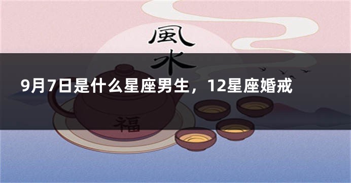 9月7日是什么星座男生，12星座婚戒