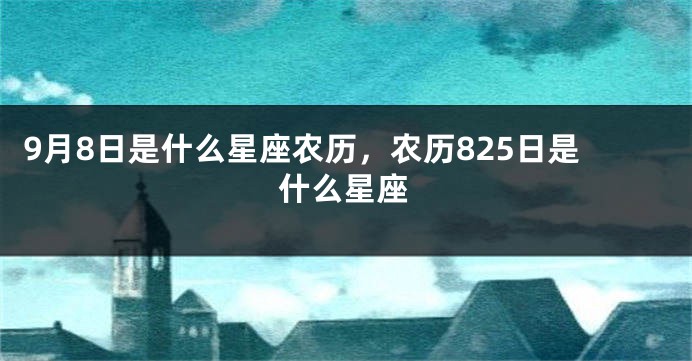 9月8日是什么星座农历，农历825日是什么星座