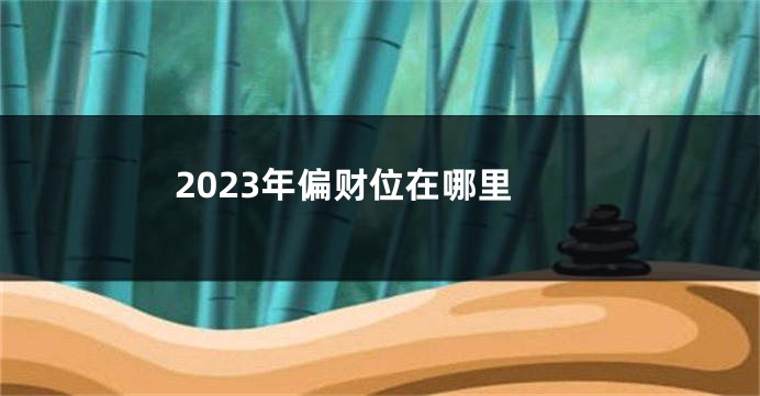 2023年偏财位在哪里