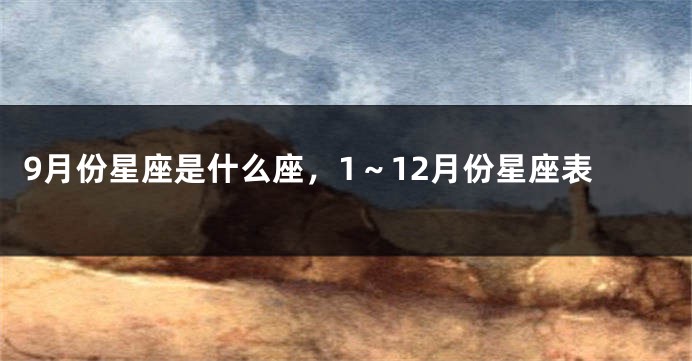 9月份星座是什么座，1～12月份星座表