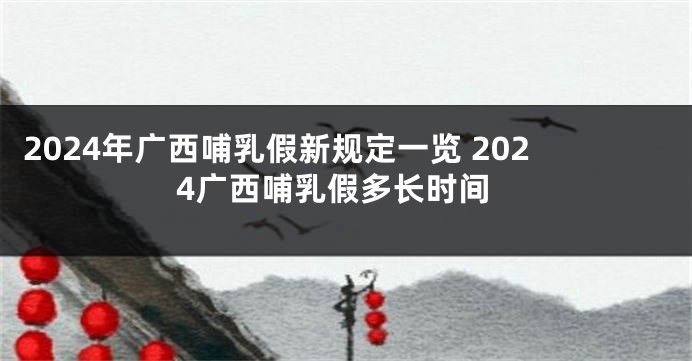 2024年广西哺乳假新规定一览 2024广西哺乳假多长时间