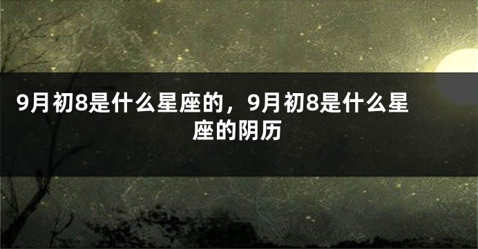 9月初8是什么星座的，9月初8是什么星座的阴历