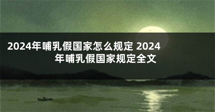 2024年哺乳假国家怎么规定 2024年哺乳假国家规定全文