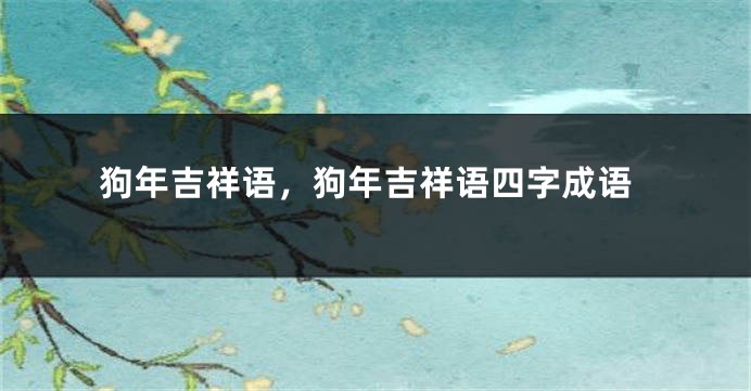 狗年吉祥语，狗年吉祥语四字成语