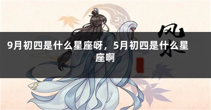 9月初四是什么星座呀，5月初四是什么星座啊