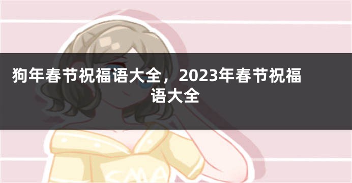 狗年春节祝福语大全，2023年春节祝福语大全